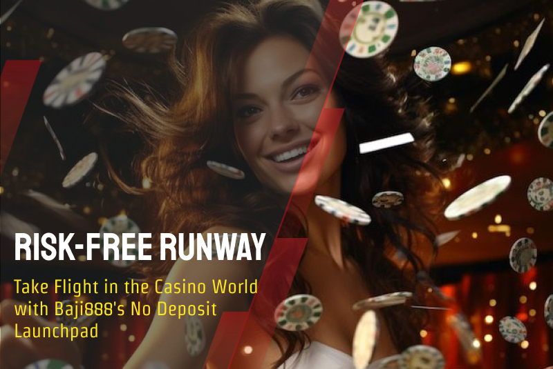 Risk-Free Runway: Take Flight in the Casino World with Baji888's No Deposit Launchpad